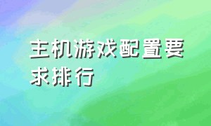 主机游戏配置要求排行（主机游戏直播需要什么设备）