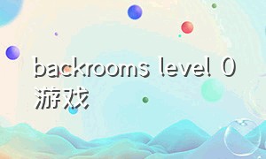 backrooms level 0游戏