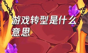 游戏转型是什么意思