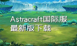 Astracraft国际服最新版下载（My craft国际服官方下载包）