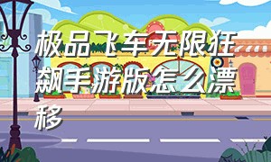 极品飞车无限狂飙手游版怎么漂移