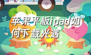 苹果平板ipad如何下载光遇