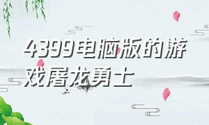 4399电脑版的游戏屠龙勇士（屠龙勇士游戏4399无伤过关）