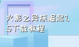 火影之异族崛起1.5下载教程（火影之异族崛起第二章下载）