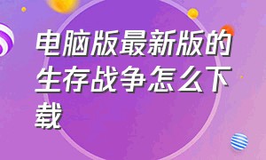 电脑版最新版的生存战争怎么下载