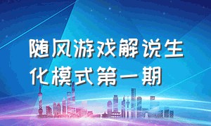 随风游戏解说生化模式第一期（随风游戏解说生化模式第一期攻略）