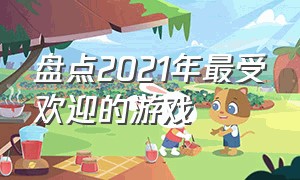 盘点2021年最受欢迎的游戏（2022年最受欢迎的游戏排行榜）