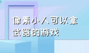 像素小人可以拿武器的游戏