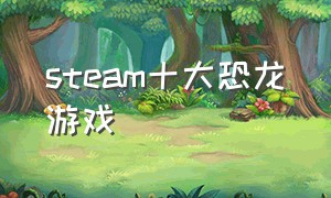 steam十大恐龙游戏