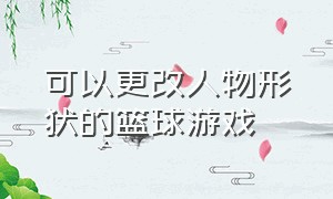 可以更改人物形状的篮球游戏