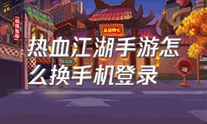 热血江湖手游怎么换手机登录