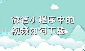 微信小程序中的视频如何下载