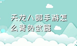 天龙八部手游怎么背负武器