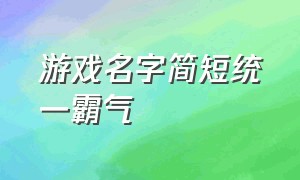 游戏名字简短统一霸气