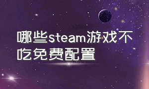 哪些steam游戏不吃免费配置