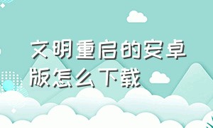 文明重启的安卓版怎么下载