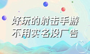 好玩的射击手游不用实名没广告