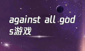 against all gods游戏（against all odds游戏怎么改中文）