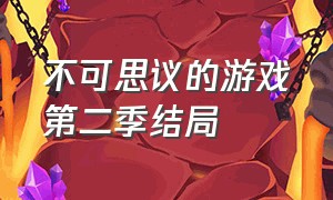 不可思议的游戏第二季结局