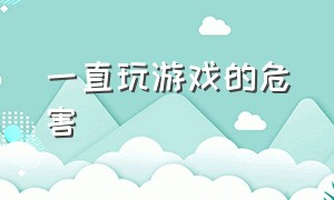 一直玩游戏的危害（长期玩游戏会造成怎样的结果）