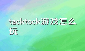 tacktock游戏怎么玩