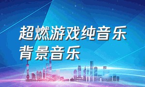 超燃游戏纯音乐背景音乐