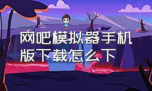 网吧模拟器手机版下载怎么下