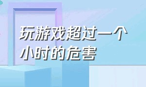 玩游戏超过一个小时的危害