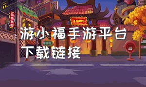 游小福手游平台下载链接