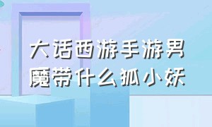 大话西游手游男魔带什么狐小妖