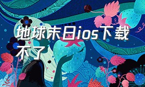 地球末日ios下载不了