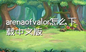 arenaofvalor怎么下载中文版（arenaofvalor怎么登录）