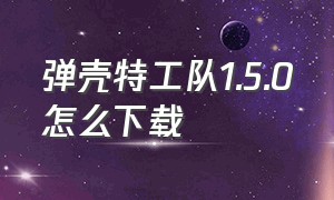 弹壳特工队1.5.0怎么下载