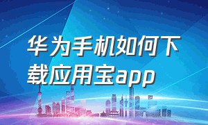 华为手机如何下载应用宝app