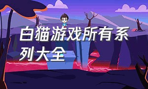 白猫游戏所有系列大全