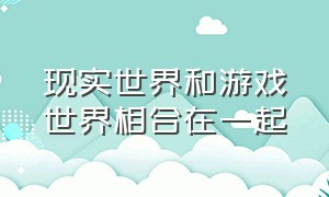 现实世界和游戏世界相合在一起