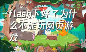 flash下好了为什么不能玩网页游戏