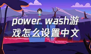 power wash游戏怎么设置中文