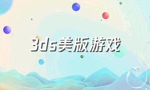 3ds美版游戏（3ds中文游戏下载地址）