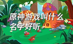 原神游戏叫什么名字好听