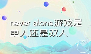 never alone游戏是单人还是双人