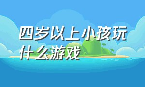 四岁以上小孩玩什么游戏