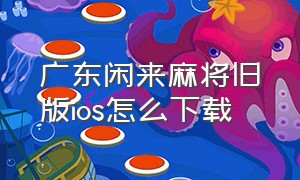 广东闲来麻将旧版ios怎么下载