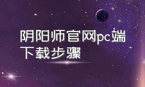 阴阳师官网pc端下载步骤