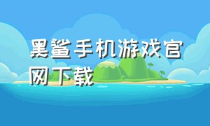 黑鲨手机游戏官网下载