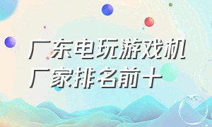 广东电玩游戏机厂家排名前十