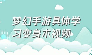 梦幻手游具体学习变身术视频（梦幻手游学习变身之术具体流程）