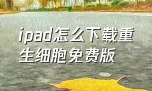 ipad怎么下载重生细胞免费版（苹果手机怎么下载免费的重生细胞）