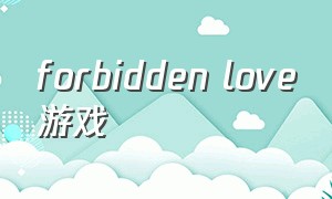 forbidden love游戏（the forbidden love）