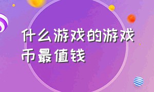 什么游戏的游戏币最值钱